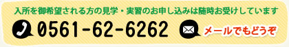 お問い合わせ：0561-62-6262、入所を御希望される方の見学・実習のお申し込みは随時お受けしています。メールでもどうぞ。